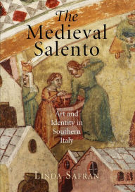 Title: The Medieval Salento: Art and Identity in Southern Italy, Author: Linda Safran