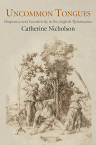 Title: Uncommon Tongues: Eloquence and Eccentricity in the English Renaissance, Author: Catherine Nicholson