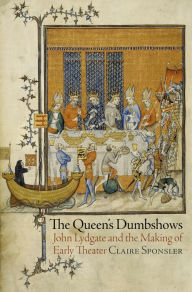 Title: The Queen's Dumbshows: John Lydgate and the Making of Early Theater, Author: Claire Sponsler