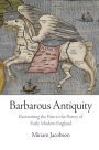 Barbarous Antiquity: Reorienting the Past in the Poetry of Early Modern England