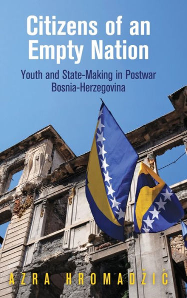 Citizens of an Empty Nation: Youth and State-Making Postwar Bosnia-Herzegovina