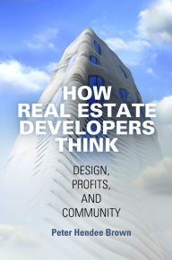 Title: How Real Estate Developers Think: Design, Profits, and Community, Author: Peter Hendee Brown