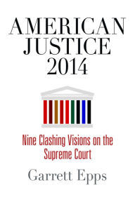 Title: American Justice 2014: Nine Clashing Visions on the Supreme Court, Author: Garrett Epps