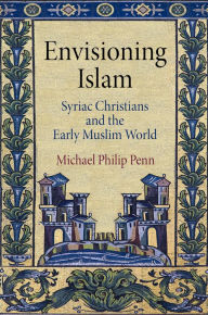 Title: Envisioning Islam : Syriac Christians and the Early Muslim World, Author: Michael Philip Penn