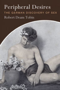 Title: Peripheral Desires: The German Discovery of Sex, Author: Robert Deam Tobin