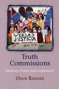 Title: Truth Commissions: Memory, Power, and Legitimacy, Author: Onur Bakiner