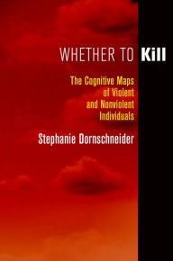 Title: Whether to Kill: The Cognitive Maps of Violent and Nonviolent Individuals, Author: Stephanie Dornschneider