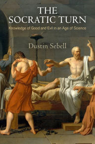 Title: The Socratic Turn: Knowledge of Good and Evil in an Age of Science, Author: Dustin Sebell