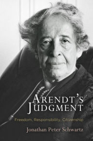 Title: Arendt's Judgment : Freedom, Responsibility, Citizenship, Author: Jonathan Peter Schwartz