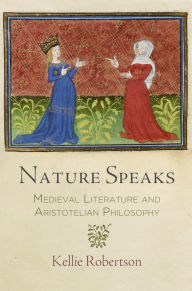 Title: Nature Speaks: Medieval Literature and Aristotelian Philosophy, Author: Kellie Robertson