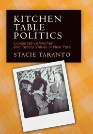 Title: Kitchen Table Politics: Conservative Women and Family Values in New York, Author: Stacie Taranto