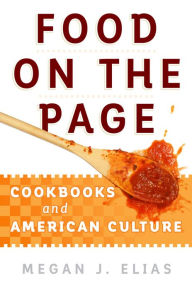 Title: Food on the Page: Cookbooks and American Culture, Author: Megan J. Elias