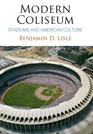 Title: Modern Coliseum: Stadiums and American Culture, Author: Benjamin D. Lisle