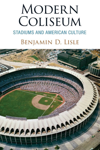 Modern Coliseum: Stadiums and American Culture