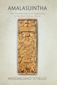 Title: Amalasuintha: The Transformation of Queenship in the Post-Roman World, Author: Massimiliano Vitiello