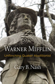 Title: Warner Mifflin: Unflinching Quaker Abolitionist, Author: Gary B. Nash