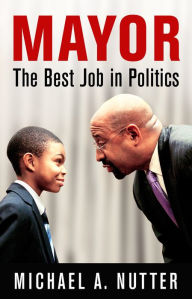 Title: Mayor: The Best Job in Politics, Author: Michael A. Nutter