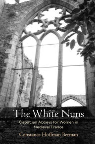 Title: The White Nuns: Cistercian Abbeys for Women in Medieval France, Author: Constance Hoffman Berman