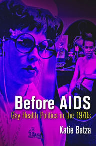 Title: Before AIDS: Gay Health Politics in the 1970s, Author: Katie Batza