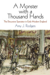 Title: A Monster with a Thousand Hands: The Discursive Spectator in Early Modern England, Author: Amy J. Rodgers