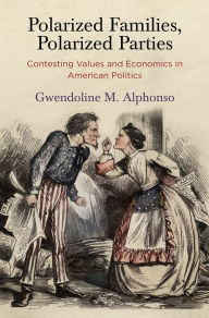Title: Polarized Families, Polarized Parties: Contesting Values and Economics in American Politics, Author: Gwendoline M. Alphonso