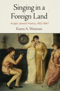 Title: Singing in a Foreign Land: Anglo-Jewish Poetry, 1812-1847, Author: Karen A. Weisman