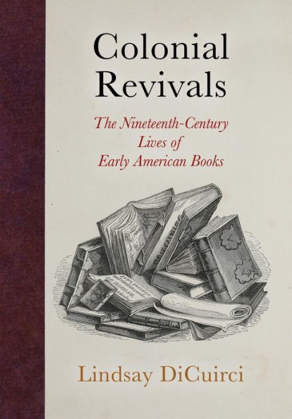 Colonial Revivals: The Nineteenth-Century Lives of Early American Books