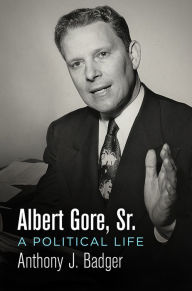 Title: Albert Gore, Sr.: A Political Life, Author: Anthony J. Badger