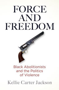 Forums ebooks free download Force and Freedom: Black Abolitionists and the Politics of Violence MOBI FB2 by Kellie Carter Jackson 9780812224702 in English