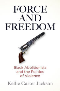 Download ebooks free Force and Freedom: Black Abolitionists and the Politics of Violence (English literature) by Kellie Carter Jackson CHM MOBI RTF