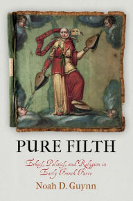 Title: Pure Filth: Ethics, Politics, and Religion in Early French Farce, Author: Noah D. Guynn