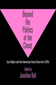 Title: Beyond the Politics of the Closet: Gay Rights and the American State Since the 1970s, Author: Jonathan Bell