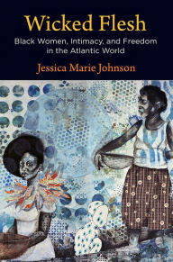 Free download electronics pdf books Wicked Flesh: Black Women, Intimacy, and Freedom in the Atlantic World 9780812252385 by Jessica Marie Johnson