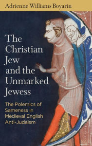 Title: The Christian Jew and the Unmarked Jewess: The Polemics of Sameness in Medieval English Anti-Judaism, Author: Adrienne Williams Boyarin