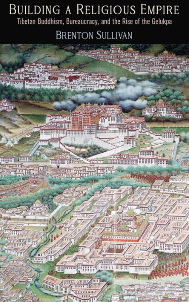 Building a Religious Empire: Tibetan Buddhism, Bureaucracy, and the Rise of Gelukpa