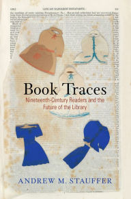 Title: Book Traces: Nineteenth-Century Readers and the Future of the Library, Author: Andrew M. Stauffer