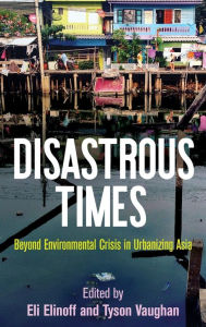 Title: Disastrous Times: Beyond Environmental Crisis in Urbanizing Asia, Author: Eli Elinoff