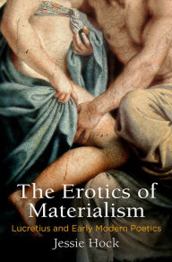 Title: The Erotics of Materialism: Lucretius and Early Modern Poetics, Author: Jessie Hock