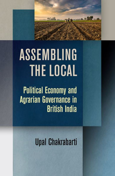 Assembling the Local: Political Economy and Agrarian Governance British India