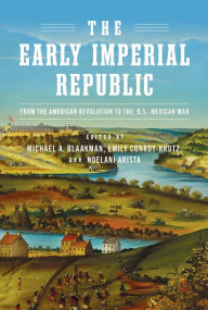 Title: The Early Imperial Republic: From the American Revolution to the U.S.-Mexican War, Author: Michael A. Blaakman