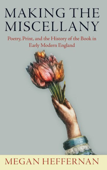 Making the Miscellany: Poetry, Print, and History of Book Early Modern England