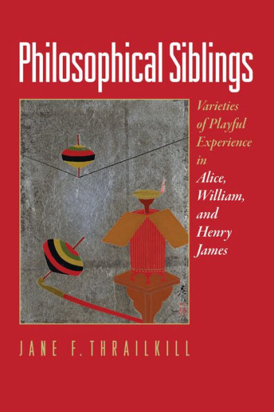 Philosophical Siblings: Varieties of Playful Experience Alice, William, and Henry James