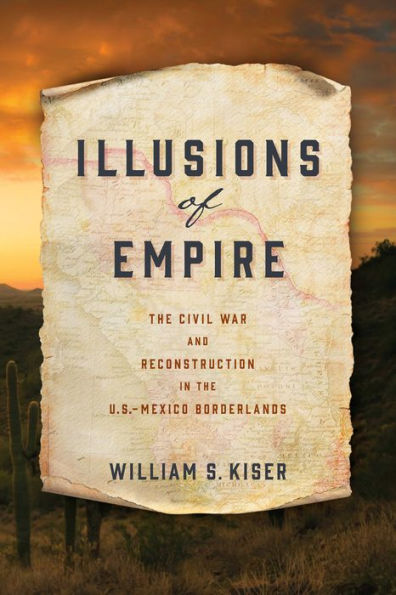 Illusions of Empire: the Civil War and Reconstruction U.S.-Mexico Borderlands