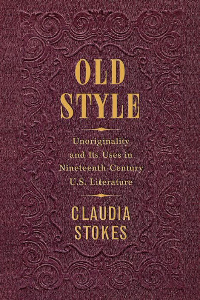 Old Style: Unoriginality and Its Uses Nineteenth-Century U.S. Literature