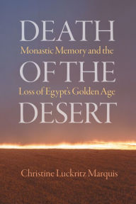 Title: Death of the Desert: Monastic Memory and the Loss of Egypt's Golden Age, Author: Christine Luckritz Marquis