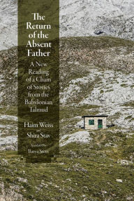 Title: The Return of the Absent Father: A New Reading of a Chain of Stories from the Babylonian Talmud, Author: Haim Weiss