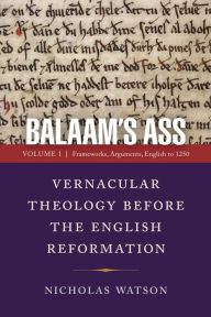 Title: Balaam's Ass: Vernacular Theology Before the English Reformation: Volume 1: Frameworks, Arguments, English to 1250, Author: Nicholas Watson