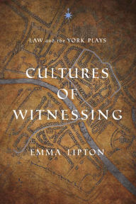 Title: Cultures of Witnessing: Law and the York Plays, Author: Emma Lipton