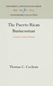 Title: The Puerto Rican Businessman: A Study in Cultural Change, Author: Thomas C. Cochran