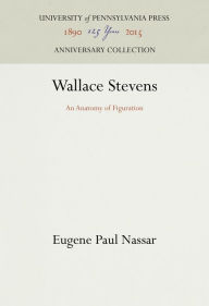 Title: Wallace Stevens: An Anatomy of Figuration, Author: Eugene Paul Nassar